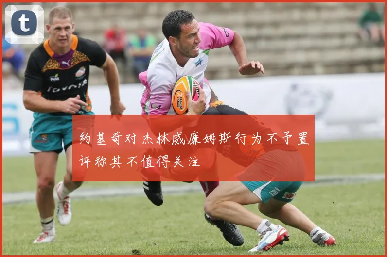 约基奇对杰林威廉姆斯行为不予置评称其不值得关注