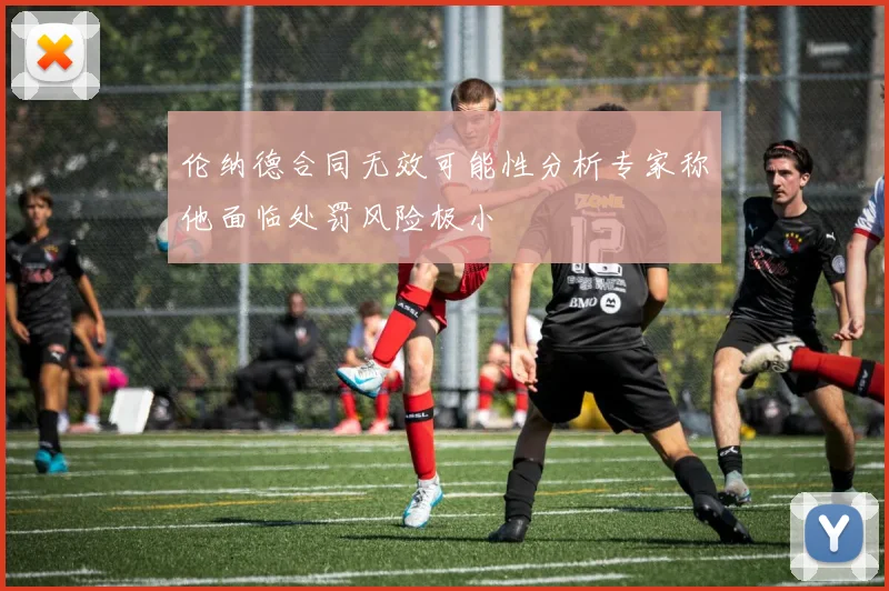 伦纳德合同无效可能性分析专家称他面临处罚风险极小