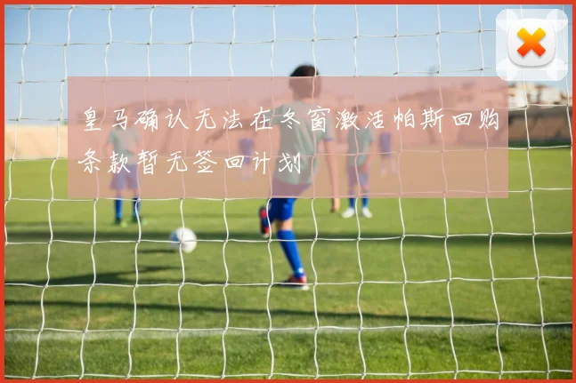 皇马确认无法在冬窗激活帕斯回购条款暂无签回计划