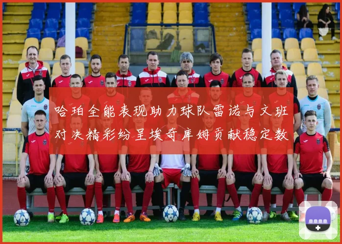 哈珀全能表现助力球队雷诺与文班对决精彩纷呈埃奇库姆贡献稳定数据