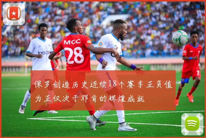 保罗创造历史连续18个赛季正负值为正仅次于邓肯的辉煌成就