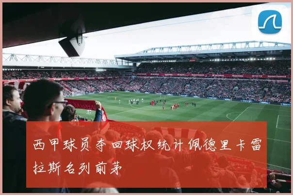 西甲球员夺回球权统计佩德里卡雷拉斯名列前茅