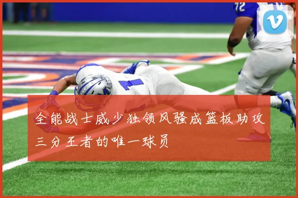 全能战士威少独领风骚成篮板助攻三分王者的唯一球员