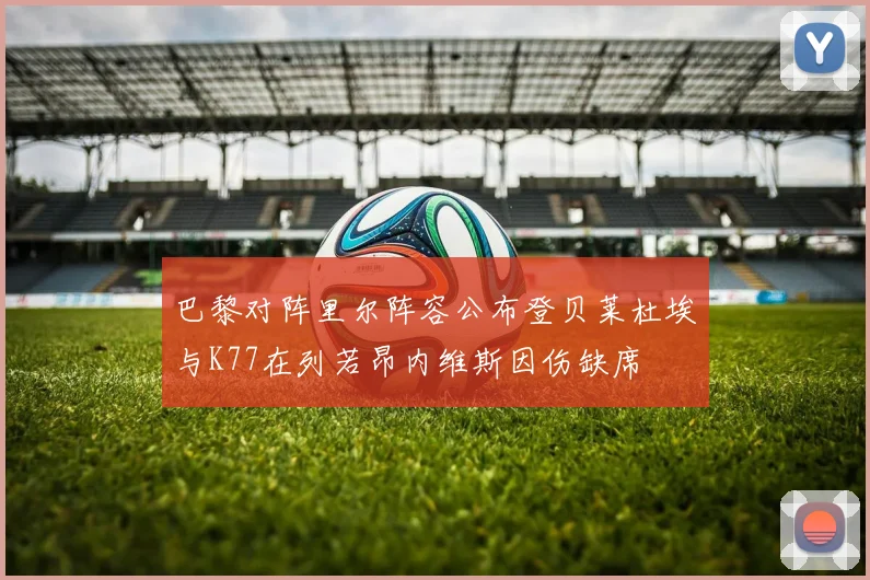 巴黎对阵里尔阵容公布登贝莱杜埃与K77在列若昂内维斯因伤缺席