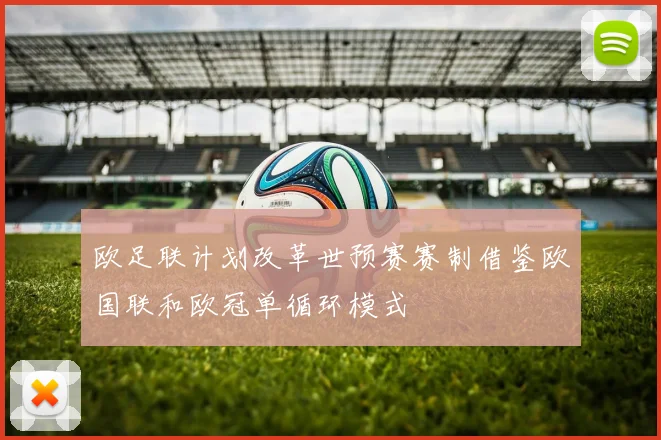 欧足联计划改革世预赛赛制借鉴欧国联和欧冠单循环模式