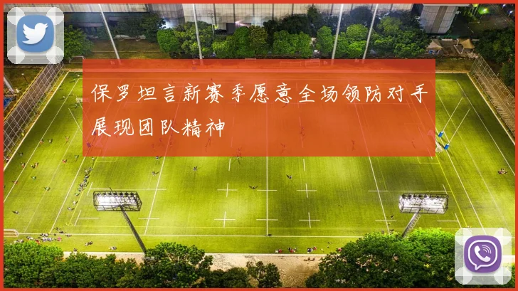 保罗坦言新赛季愿意全场领防对手展现团队精神
