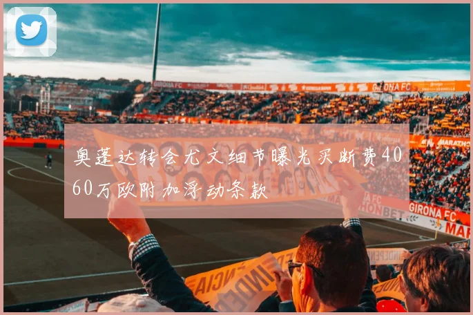 奥蓬达转会尤文细节曝光买断费4060万欧附加浮动条款