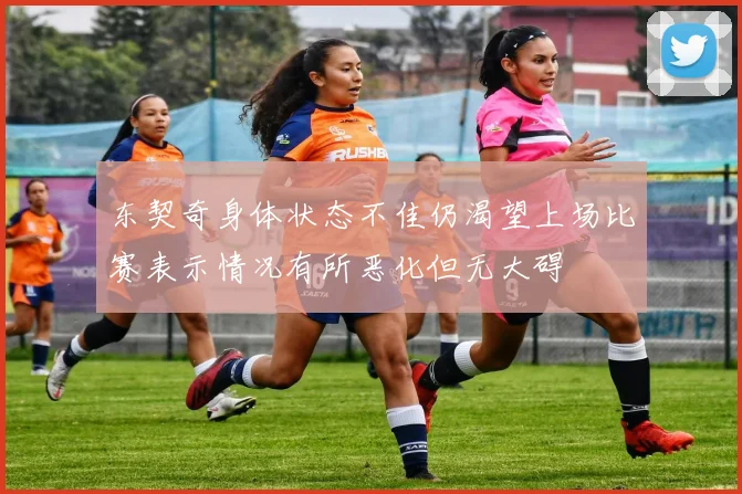 东契奇身体状态不佳仍渴望上场比赛表示情况有所恶化但无大碍