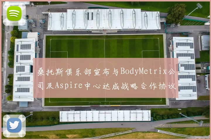 桑托斯俱乐部宣布与BodyMetrix公司及Aspire中心达成战略合作协议