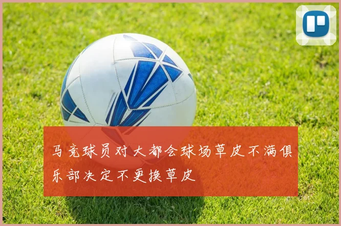 马竞球员对大都会球场草皮不满俱乐部决定不更换草皮