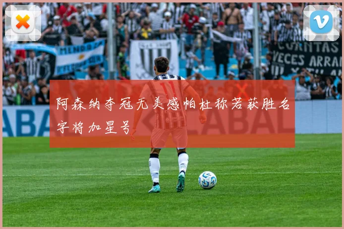 阿森纳夺冠无美感帕杜称若获胜名字将加星号