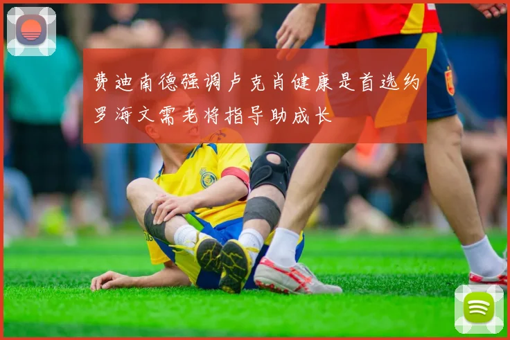 费迪南德强调卢克肖健康是首选约罗海文需老将指导助成长