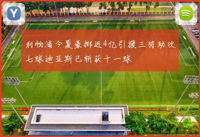 利物浦今夏豪掷近4亿引援三将助攻七球迪亚斯已斩获十一球