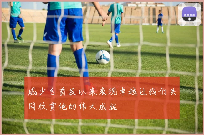 威少自首发以来表现卓越让我们共同欣赏他的伟大成就