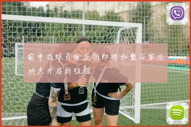 前申花球员徐友刚即将加盟石家庄功夫开启新征程