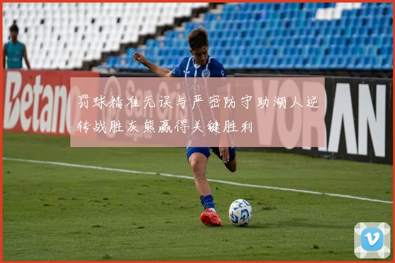 罚球精准无误与严密防守助湖人逆转战胜灰熊赢得关键胜利