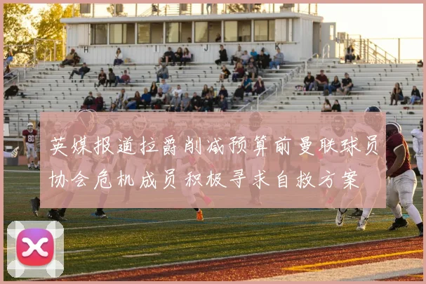 英媒报道拉爵削减预算前曼联球员协会危机成员积极寻求自救方案
