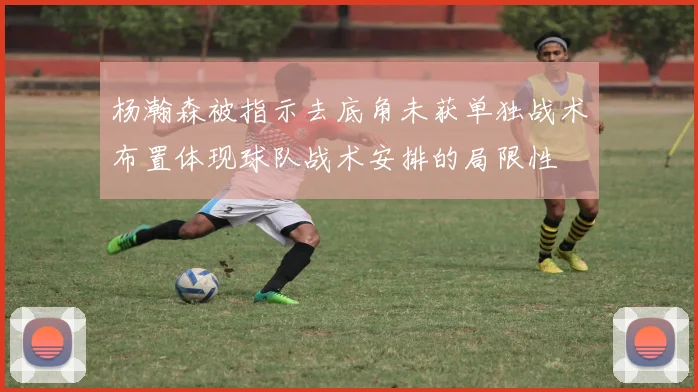 杨瀚森被指示去底角未获单独战术布置体现球队战术安排的局限性