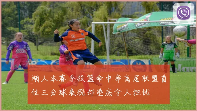 湖人本赛季投篮命中率高居联盟首位三分球表现却垫底令人担忧