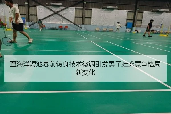 覃海洋短池赛前转身技术微调引发男子蛙泳竞争格局新变化 - leyu